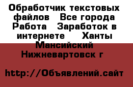 Обработчик текстовых файлов - Все города Работа » Заработок в интернете   . Ханты-Мансийский,Нижневартовск г.